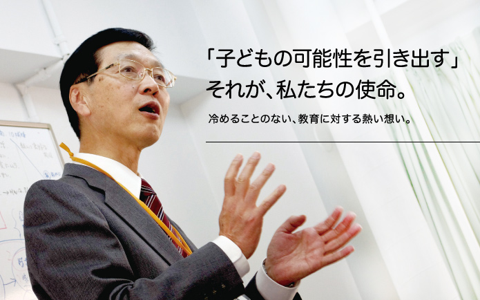 「子どもの可能性を引き出す」それが、私たちの使命。冷めることのない、教育に対する熱い想い。