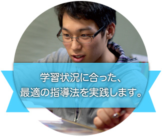 学習状況に合った、最適の指導法を実践します。